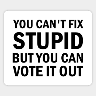 You Cant Fix Stupid But You Can Vote It Out Magnet